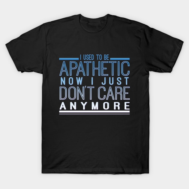 I Used To Be Apathetic Now I Just Don't Care Anymore T-Shirt by VintageArtwork